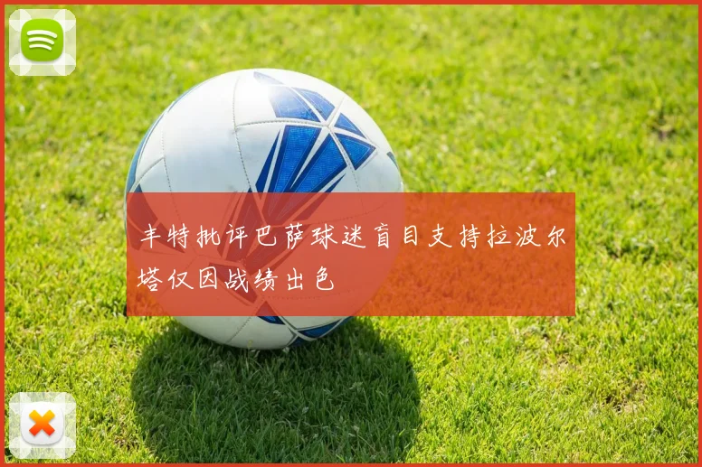 丰特批评巴萨球迷盲目支持拉波尔塔仅因战绩出色