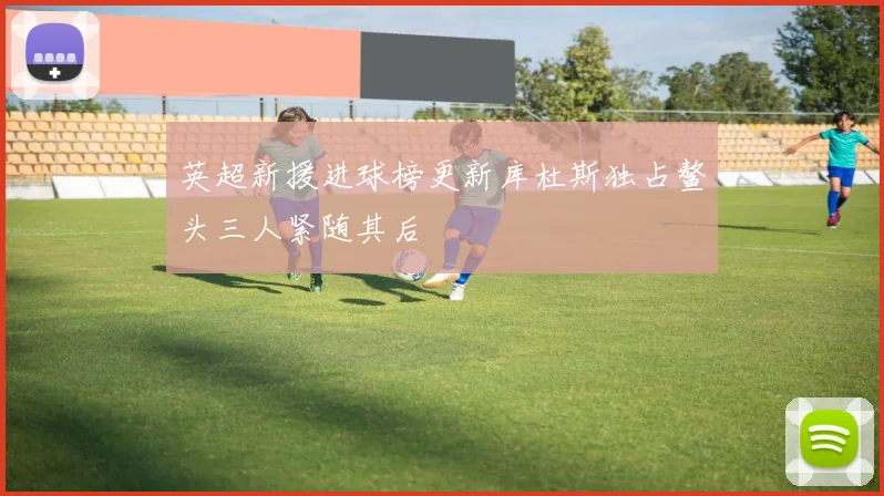 英超新援进球榜更新库杜斯独占鳌头三人紧随其后