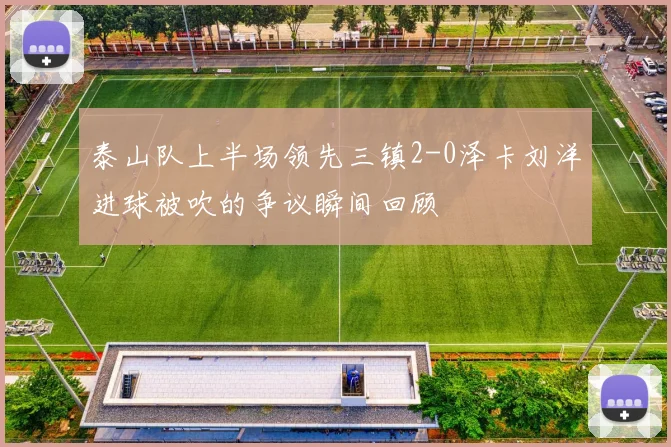 泰山队上半场领先三镇2-0泽卡刘洋进球被吹的争议瞬间回顾