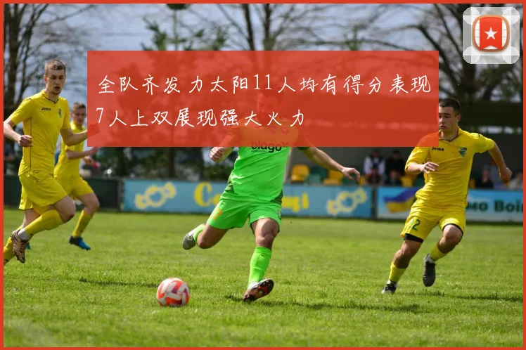 全队齐发力太阳11人均有得分表现7人上双展现强大火力