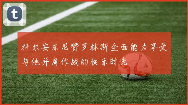 科尔安东尼赞罗林斯全面能力享受与他并肩作战的快乐时光