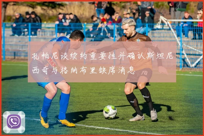 孔帕尼谈续约重要性并确认斯坦尼西奇与格纳布里缺席消息