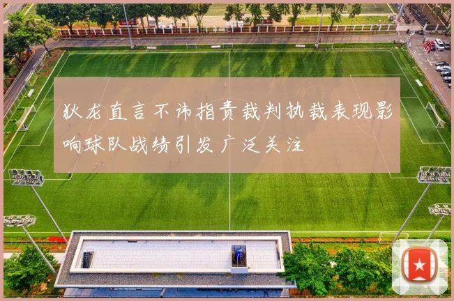 狄龙直言不讳指责裁判执裁表现影响球队战绩引发广泛关注