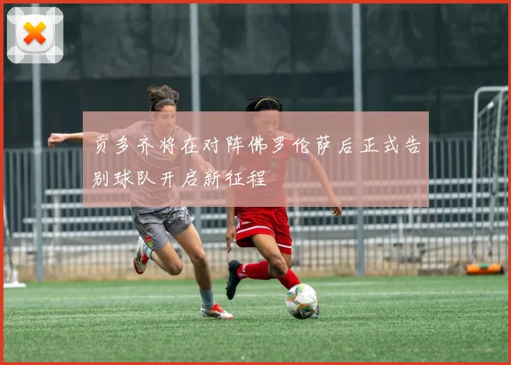 贡多齐将在对阵佛罗伦萨后正式告别球队开启新征程
