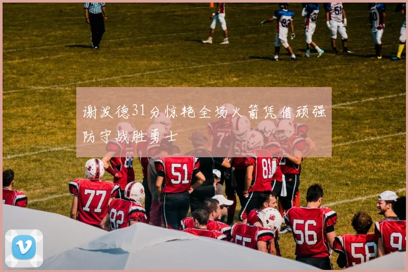 谢泼德31分惊艳全场火箭凭借顽强防守战胜勇士
