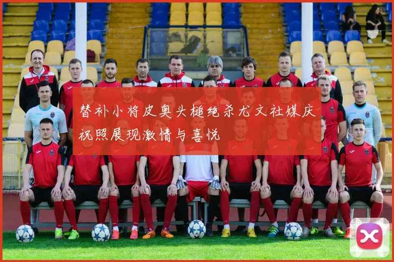 替补小将皮奥头槌绝杀尤文社媒庆祝照展现激情与喜悦