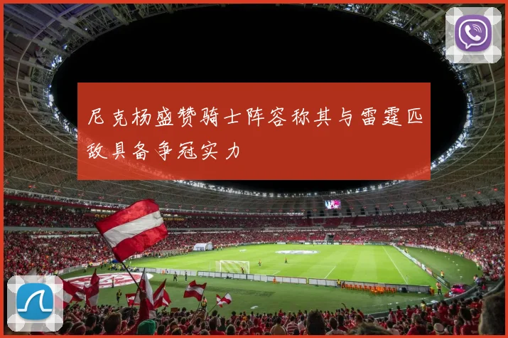 尼克杨盛赞骑士阵容称其与雷霆匹敌具备争冠实力