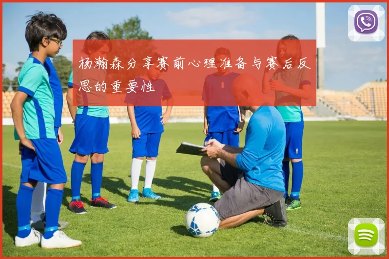杨瀚森分享赛前心理准备与赛后反思的重要性