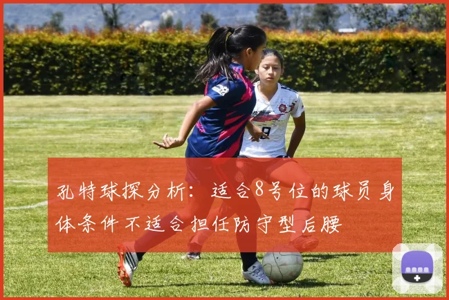 孔特球探分析：适合8号位的球员身体条件不适合担任防守型后腰