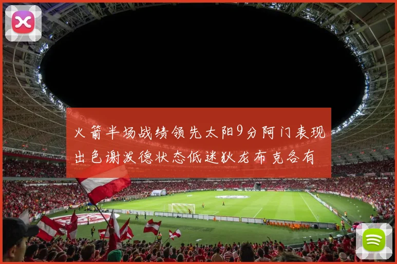 火箭半场战绩领先太阳9分阿门表现出色谢泼德状态低迷狄龙布克各有贡献