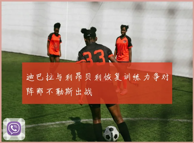 迪巴拉与利昂贝利恢复训练力争对阵那不勒斯出战