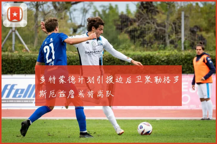 多特蒙德计划引援边后卫聚勒格罗斯厄兹詹或将离队