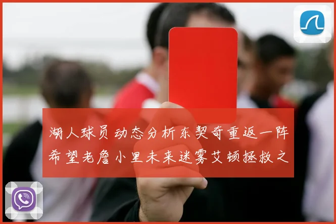 湖人球员动态分析东契奇重返一阵希望老詹小里未来迷雾艾顿拯救之战前景探讨