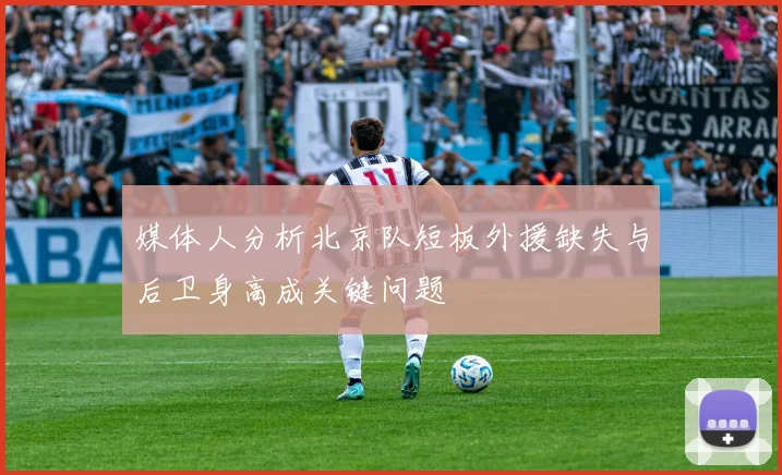 媒体人分析北京队短板外援缺失与后卫身高成关键问题