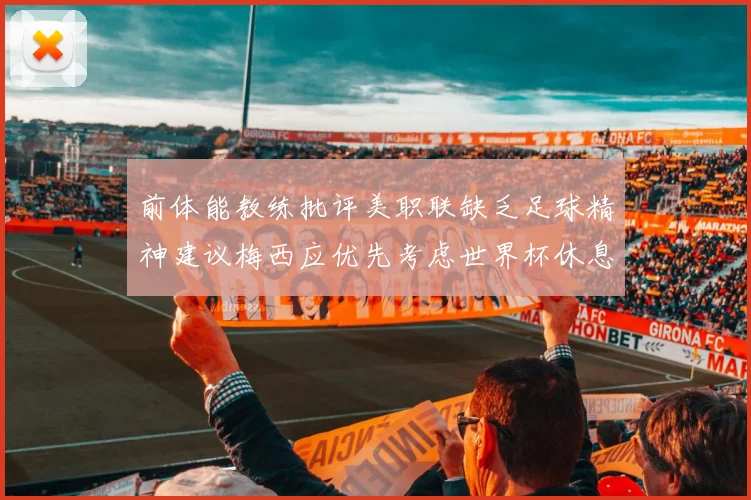 前体能教练批评美职联缺乏足球精神建议梅西应优先考虑世界杯休息